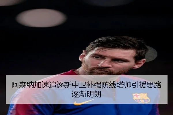 阿森纳加速追逐新中卫补强防线塔帅引援思路逐渐明朗